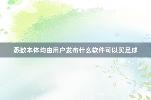 悉数本体均由用户发布什么软件可以买足球