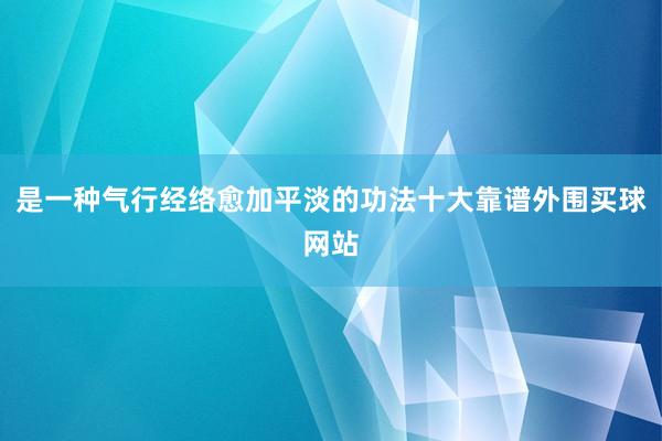 是一种气行经络愈加平淡的功法十大靠谱外围买球网站