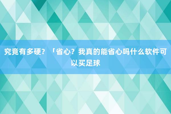 究竟有多硬？「省心？我真的能省心吗什么软件可以买足球