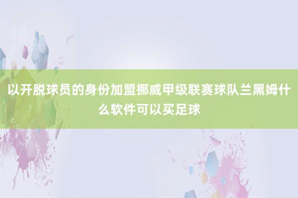 以开脱球员的身份加盟挪威甲级联赛球队兰黑姆什么软件可以买足球