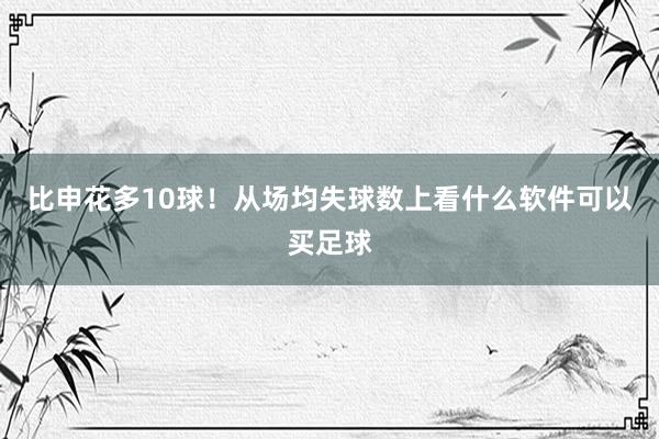 比申花多10球！从场均失球数上看什么软件可以买足球