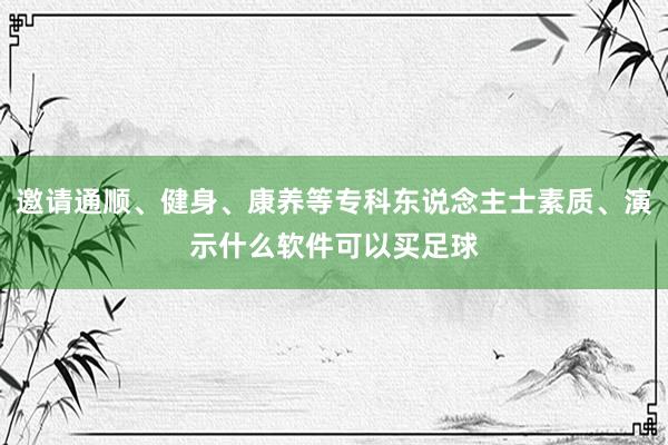 邀请通顺、健身、康养等专科东说念主士素质、演示什么软件可以买足球