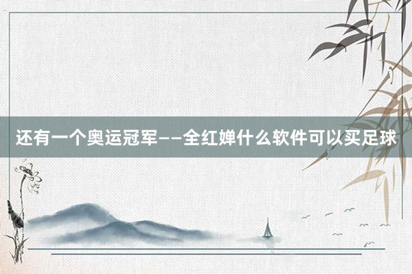 还有一个奥运冠军——全红婵什么软件可以买足球