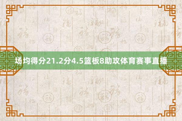 场均得分21.2分4.5篮板8助攻体育赛事直播