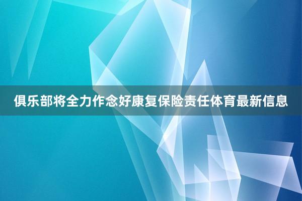 俱乐部将全力作念好康复保险责任体育最新信息