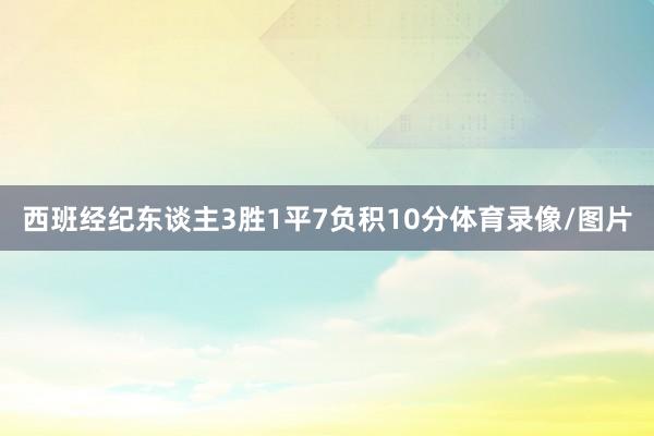 西班经纪东谈主3胜1平7负积10分体育录像/图片