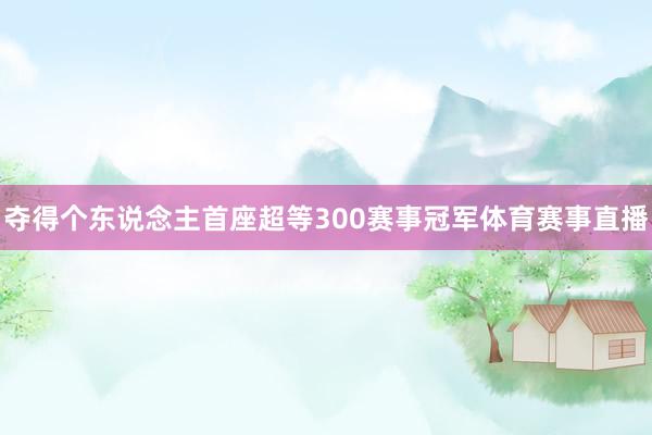 夺得个东说念主首座超等300赛事冠军体育赛事直播