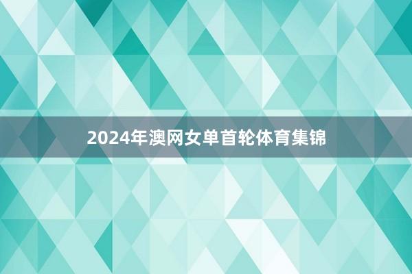 2024年澳网女单首轮体育集锦