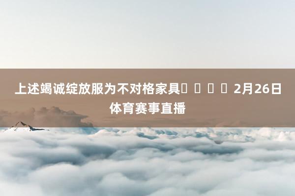 上述竭诚绽放服为不对格家具				　　2月26日体育赛事直播