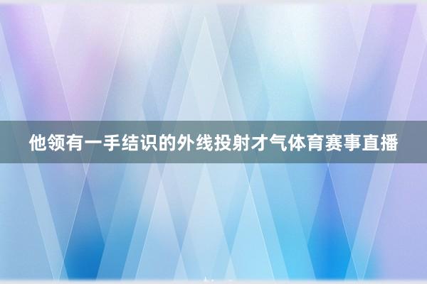 他领有一手结识的外线投射才气体育赛事直播