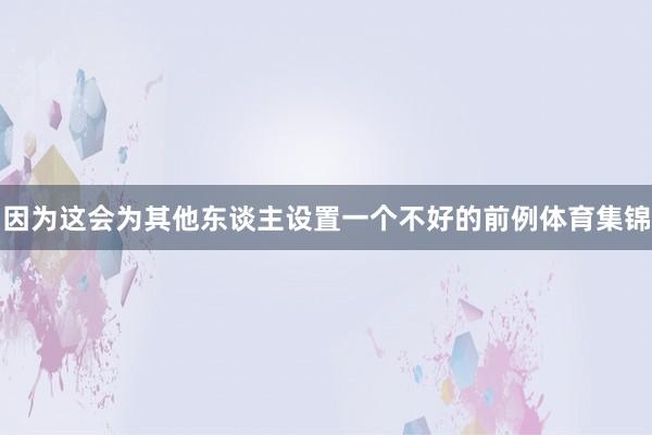 因为这会为其他东谈主设置一个不好的前例体育集锦