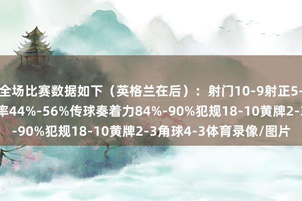 全场比赛数据如下（英格兰在后）：射门10-9射正5-5进球契机1-1控球率44%-56%传球奏着力84%-90%犯规18-10黄牌2-3角球4-3体育录像/图片