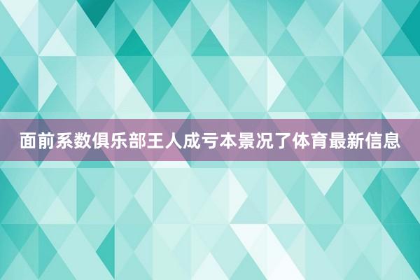 面前系数俱乐部王人成亏本景况了体育最新信息