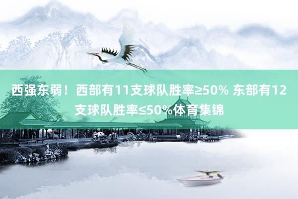 西强东弱！西部有11支球队胜率≥50% 东部有12支球队胜率≤50%体育集锦