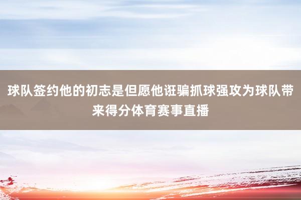 球队签约他的初志是但愿他诳骗抓球强攻为球队带来得分体育赛事直播