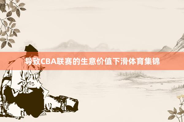 导致CBA联赛的生意价值下滑体育集锦