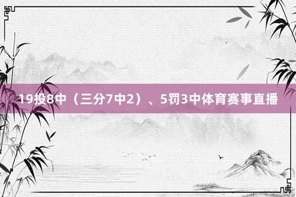 19投8中（三分7中2）、5罚3中体育赛事直播