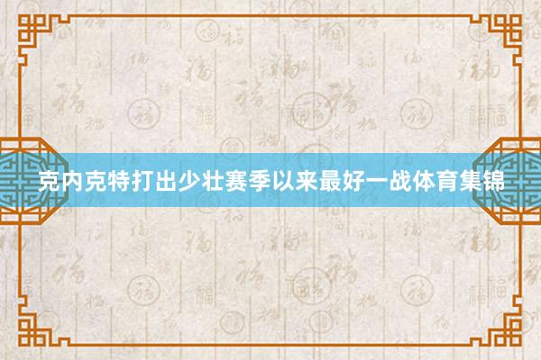 克内克特打出少壮赛季以来最好一战体育集锦