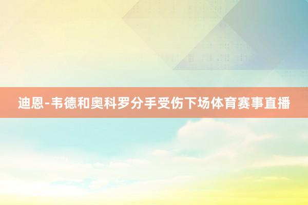 迪恩-韦德和奥科罗分手受伤下场体育赛事直播