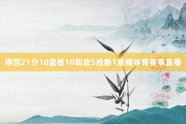 得回21分10篮板10助攻5抢断1盖帽体育赛事直播