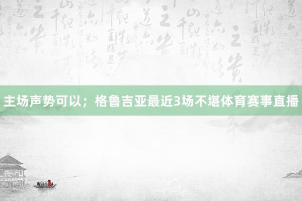 主场声势可以；格鲁吉亚最近3场不堪体育赛事直播