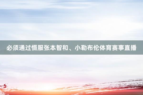 必须通过慑服张本智和、小勒布伦体育赛事直播