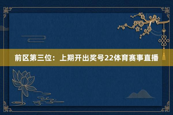 前区第三位：上期开出奖号22体育赛事直播