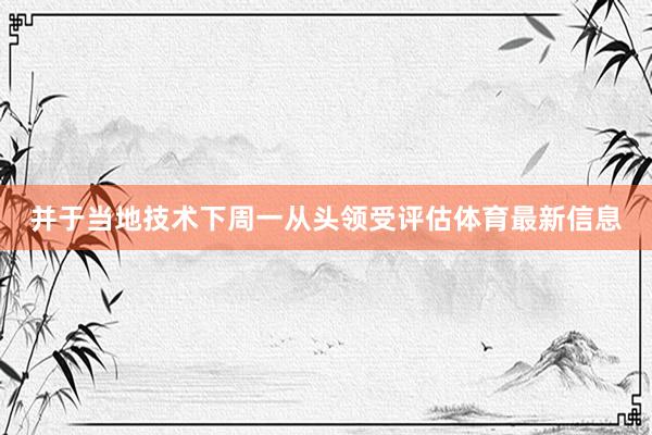 并于当地技术下周一从头领受评估体育最新信息