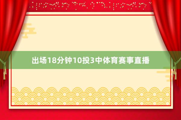 出场18分钟10投3中体育赛事直播