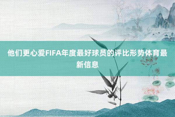 他们更心爱FIFA年度最好球员的评比形势体育最新信息