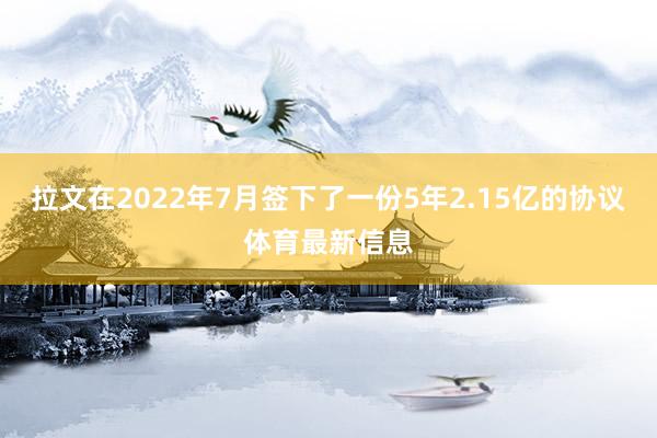 拉文在2022年7月签下了一份5年2.15亿的协议体育最新信息