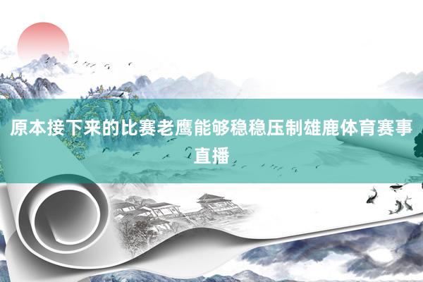 原本接下来的比赛老鹰能够稳稳压制雄鹿体育赛事直播