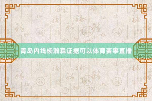 青岛内线杨瀚森证据可以体育赛事直播