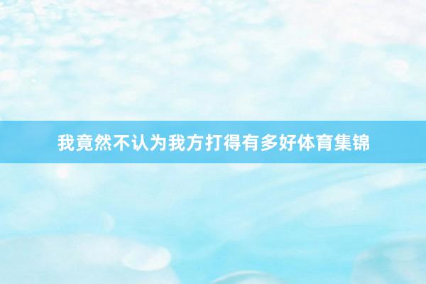 我竟然不认为我方打得有多好体育集锦