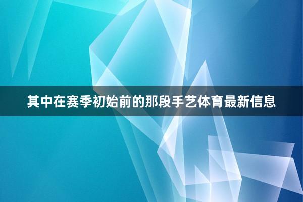 其中在赛季初始前的那段手艺体育最新信息