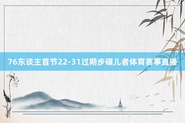 76东谈主首节22-31过期步碾儿者体育赛事直播