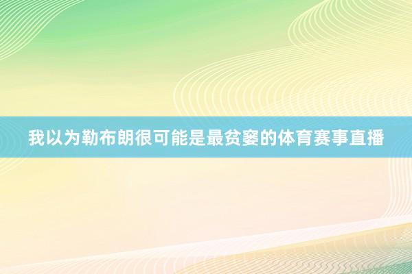 我以为勒布朗很可能是最贫窭的体育赛事直播