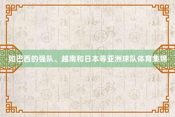 如巴西的强队、越南和日本等亚洲球队体育集锦