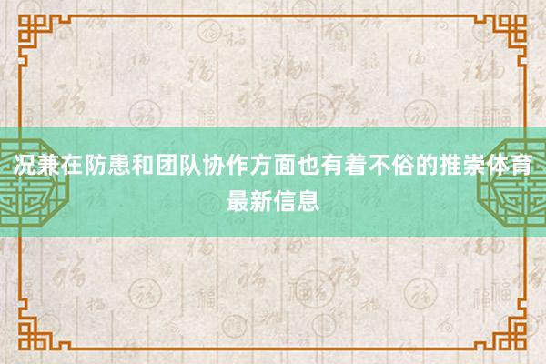 况兼在防患和团队协作方面也有着不俗的推崇体育最新信息