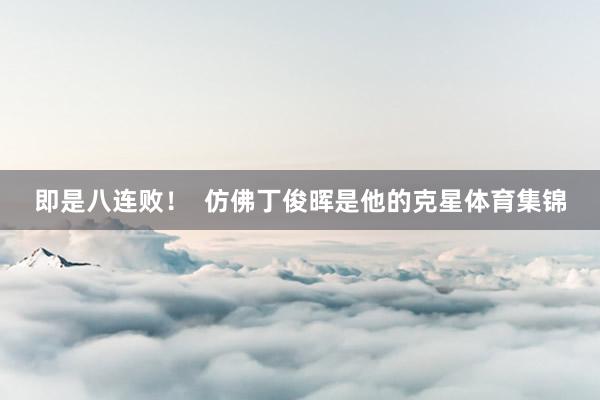 即是八连败！  仿佛丁俊晖是他的克星体育集锦