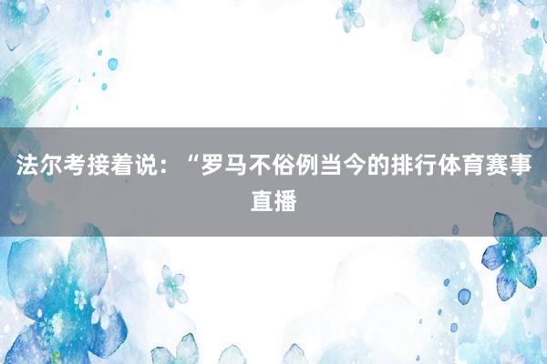 法尔考接着说：“罗马不俗例当今的排行体育赛事直播