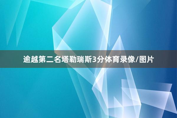 逾越第二名塔勒瑞斯3分体育录像/图片