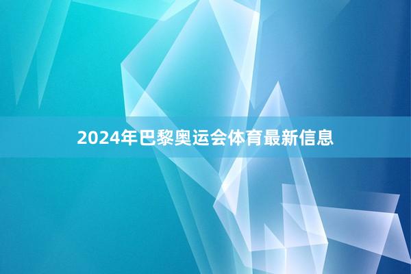 2024年巴黎奥运会体育最新信息