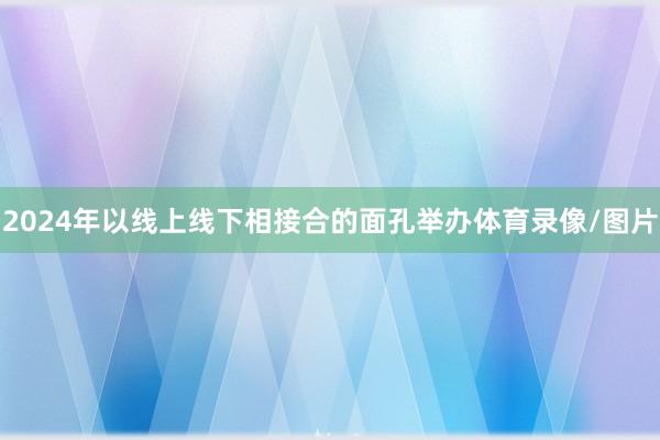 2024年以线上线下相接合的面孔举办体育录像/图片