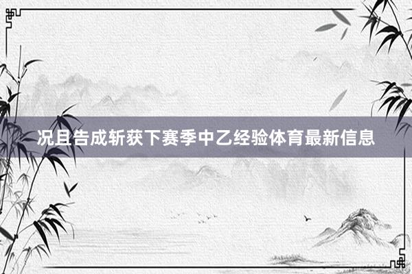 况且告成斩获下赛季中乙经验体育最新信息