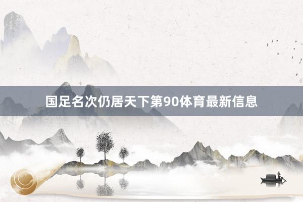 国足名次仍居天下第90体育最新信息