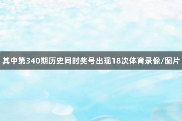 其中第340期历史同时奖号出现18次体育录像/图片