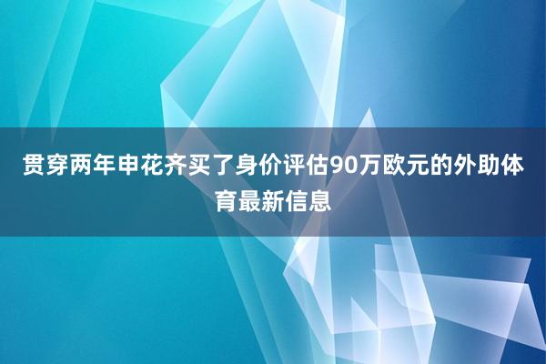 贯穿两年申花齐买了身价评估90万欧元的外助体育最新信息