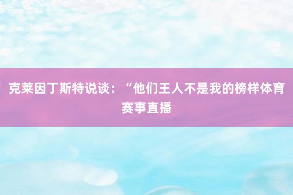 克莱因丁斯特说谈：“他们王人不是我的榜样体育赛事直播