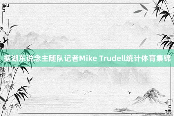 据湖东说念主随队记者Mike Trudell统计体育集锦